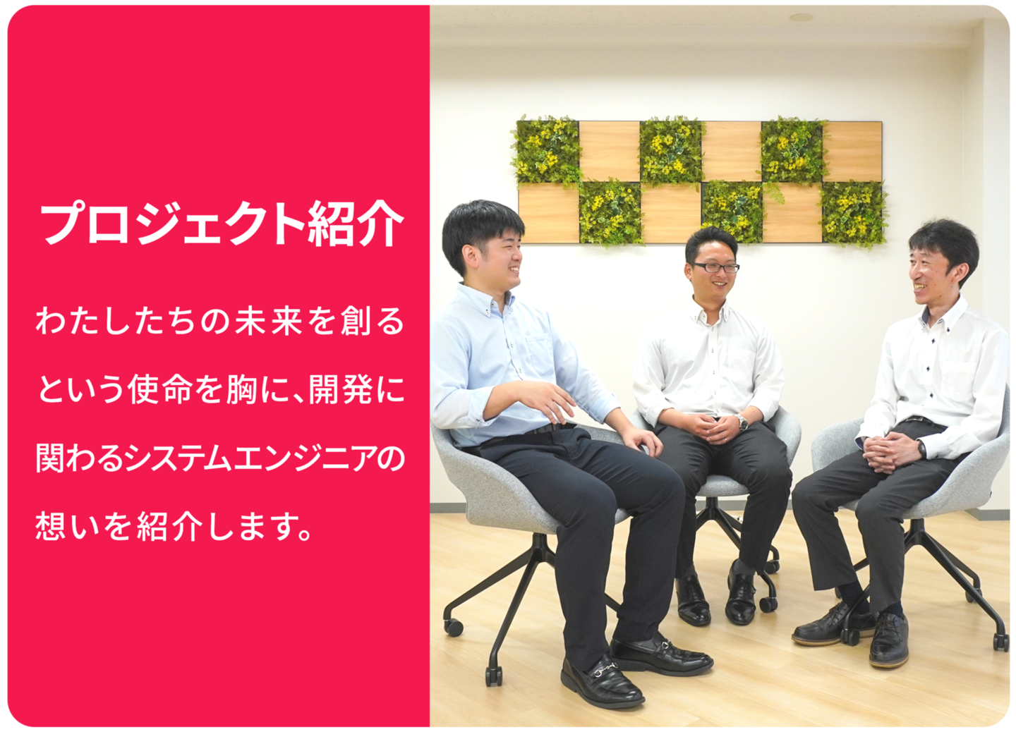 プロジェクト紹介 わたしたちの未来を創るという使命を胸に、開発に関わるシステムエンジニアの想いを紹介します。